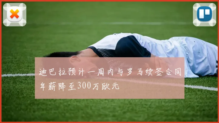 迪巴拉预计一周内与罗马续签合同年薪降至300万欧元