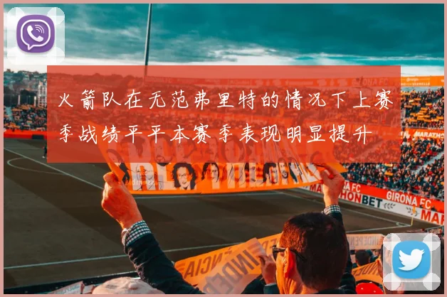 火箭队在无范弗里特的情况下上赛季战绩平平本赛季表现明显提升