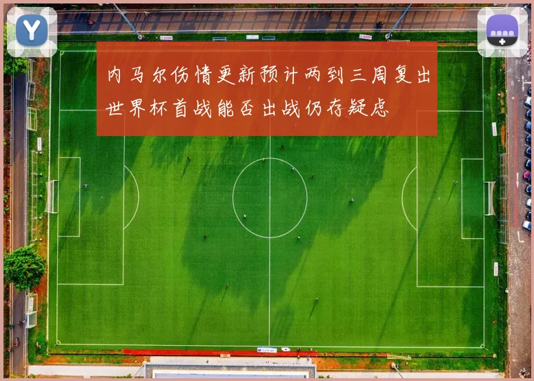 内马尔伤情更新预计两到三周复出世界杯首战能否出战仍存疑虑