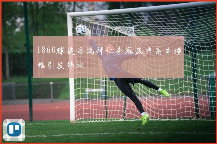1860球迷恶搞拜仁夺冠庆典高举横幅引发热议