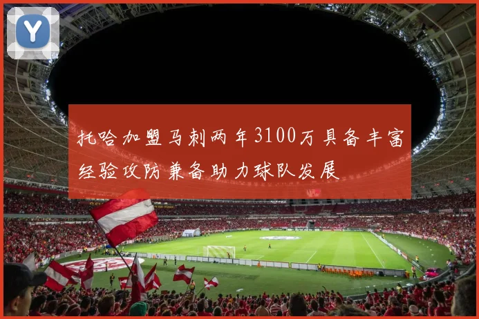 托哈加盟马刺两年3100万具备丰富经验攻防兼备助力球队发展