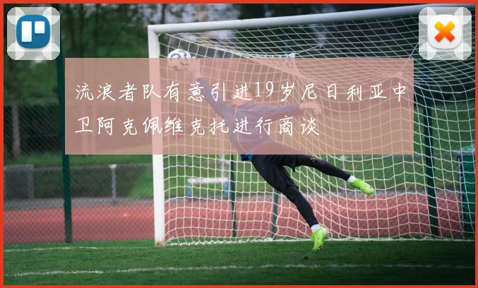 流浪者队有意引进19岁尼日利亚中卫阿克佩维克托进行商谈