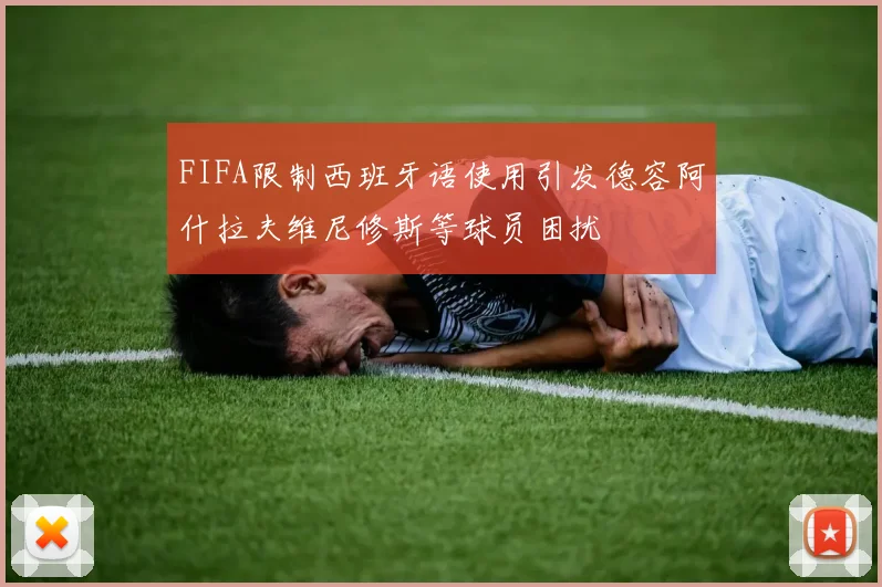 FIFA限制西班牙语使用引发德容阿什拉夫维尼修斯等球员困扰