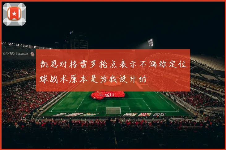 凯恩对格雷罗抢点表示不满称定位球战术原本是为我设计的