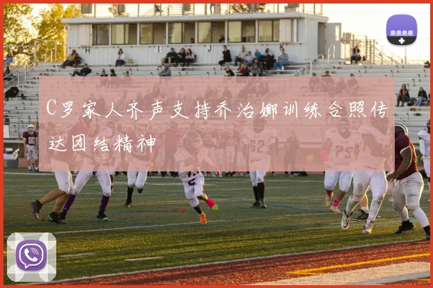 C罗家人齐声支持乔治娜训练合照传达团结精神