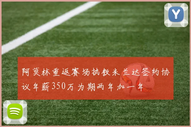 阿莫林重返赛场执教米兰达签约协议年薪350万为期两年加一年