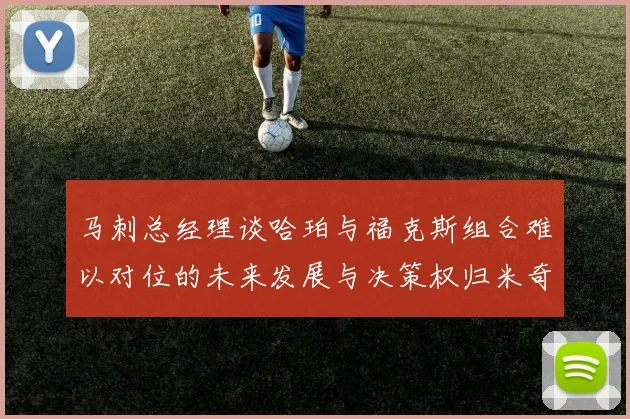 马刺总经理谈哈珀与福克斯组合难以对位的未来发展与决策权归米奇